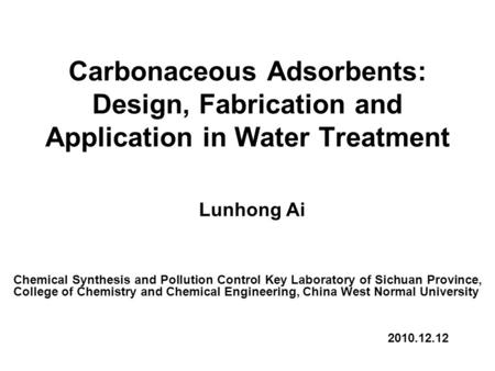 Carbonaceous Adsorbents: Design, Fabrication and Application in Water Treatment Lunhong Ai Chemical Synthesis and Pollution Control Key Laboratory of Sichuan.