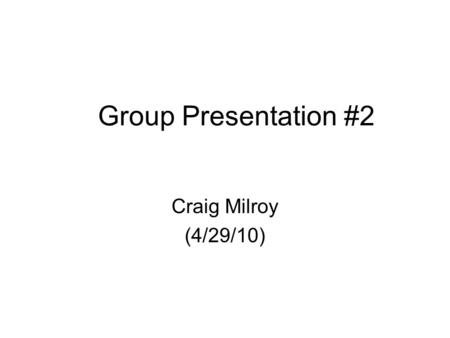Group Presentation #2 Craig Milroy (4/29/10).