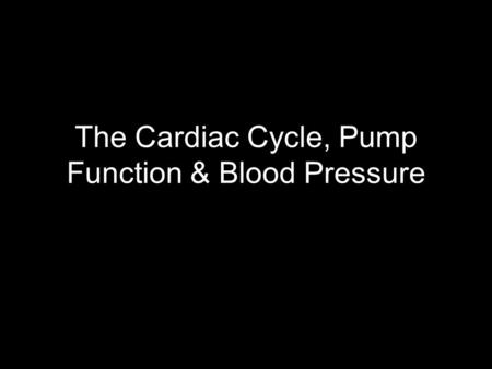 The Cardiac Cycle, Pump Function & Blood Pressure.