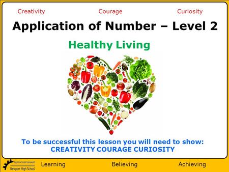 Learning Believing Achieving Creativity Courage Curiosity To be successful this lesson you will need to show: CREATIVITY COURAGE CURIOSITY Application.