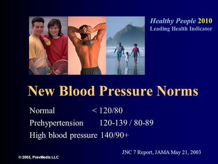 © 2003, PrevMedix LLC New Blood Pressure Norms Normal < 120/80 Prehypertension 120-139 / 80-89 High blood pressure 140/90+ Healthy People 2010 Leading.