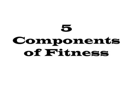 5 Components of Fitness. Cardiovascular Endurance The body’s ability to deliver oxygen and nutrients to tissues and organs and the ability to utilize.