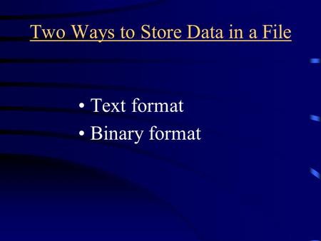 Two Ways to Store Data in a File Text format Binary format.