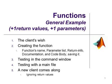 Functions General Example (+1return values, +1 parameters) 1. The client's wish 2. Creating the function 1. Function's name, Parameter list, Return-info,