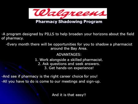 Pharmacy Shadowing Program -A program designed by PILLS to help broaden your horizons about the field of pharmacy. -Every month there will be opportunities.