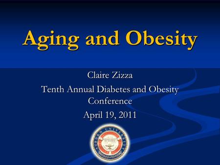 Aging and Obesity Claire Zizza Tenth Annual Diabetes and Obesity Conference April 19, 2011.