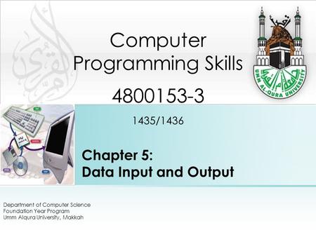Chapter 5: Data Input and Output Department of Computer Science Foundation Year Program Umm Alqura University, Makkah Computer Programming Skills 4800153-3.