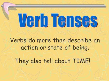They also tell about TIME! Verbs do more than describe an action or state of being.