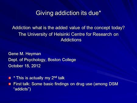 Giving addiction its due* Addiction what is the added value of the concept today? The University of Helsinki Centre for Research on Addictions Gene M.