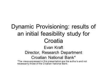 Dynamic Provisioning: results of an initial feasibility study for Croatia Evan Kraft Director, Research Department Croatian National Bank* *The views expressed.