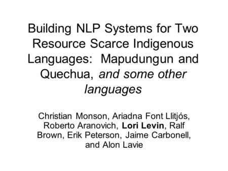 Building NLP Systems for Two Resource Scarce Indigenous Languages: Mapudungun and Quechua, and some other languages Christian Monson, Ariadna Font Llitjós,