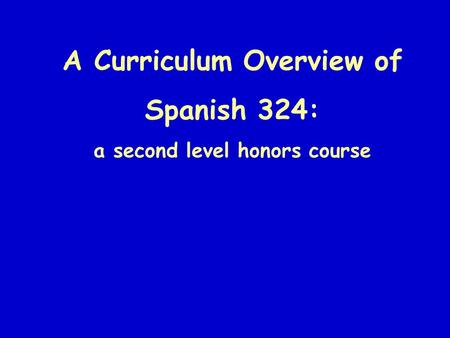 A Curriculum Overview of Spanish 324: a second level honors course.