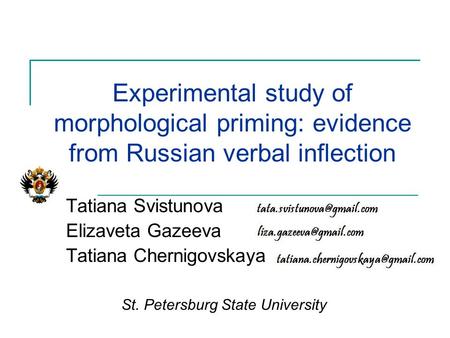 Experimental study of morphological priming: evidence from Russian verbal inflection Tatiana Svistunova Elizaveta Gazeeva Tatiana Chernigovskaya St. Petersburg.