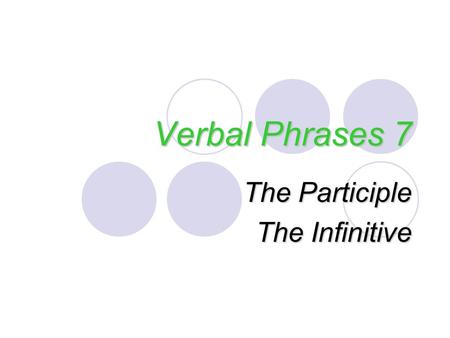 Verbal Phrases 7 The Participle The Infinitive. The Participle Verb form used as an adjective 2 kinds:  Present participles end in “-ing”  Past participles.