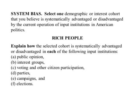 SYSTEM BIAS. Select one demographic or interest cohort that you believe is systematically advantaged or disadvantaged by the current operation of input.