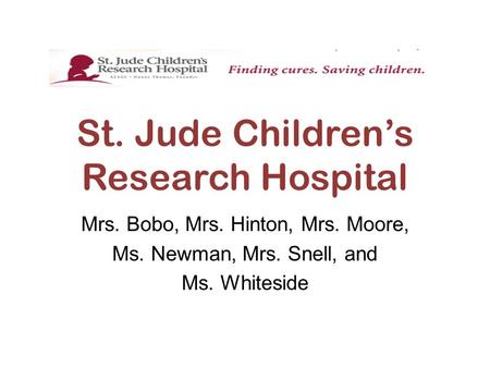 St. Jude Children’s Research Hospital Mrs. Bobo, Mrs. Hinton, Mrs. Moore, Ms. Newman, Mrs. Snell, and Ms. Whiteside.