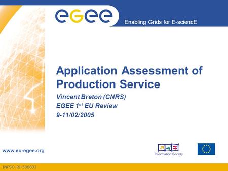 INFSO-RI-508833 Enabling Grids for E-sciencE www.eu-egee.org Application Assessment of Production Service Vincent Breton (CNRS) EGEE 1 st EU Review 9-11/02/2005.