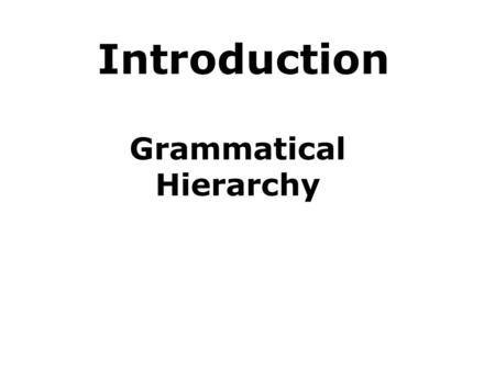 Introduction Grammatical Hierarchy. Definition of GRAMMAR GRAMMAR: the structural system of a language. the branch of linguistics that deals with syntax.