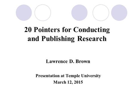 20 Pointers for Conducting and Publishing Research Lawrence D. Brown Presentation at Temple University March 12, 2015.