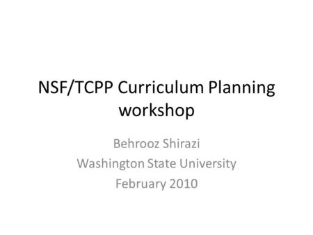 NSF/TCPP Curriculum Planning workshop Behrooz Shirazi Washington State University February 2010.