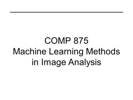 COMP 875 Machine Learning Methods in Image Analysis.