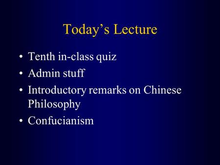 Today’s Lecture Tenth in-class quiz Admin stuff Introductory remarks on Chinese Philosophy Confucianism.