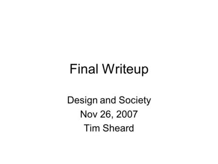 Final Writeup Design and Society Nov 26, 2007 Tim Sheard.