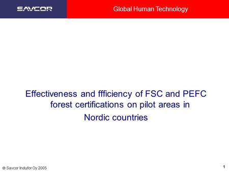 Global Human Technology 1  Savcor Indufor Oy 2005 Effectiveness and ffficiency of FSC and PEFC forest certifications on pilot areas in Nordic countries.