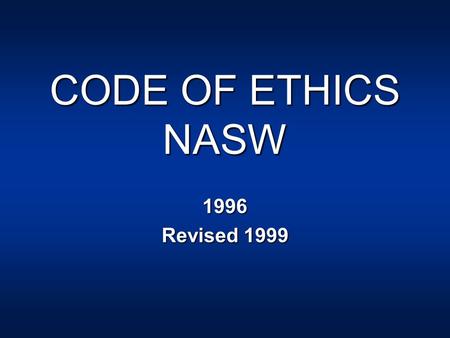 CODE OF ETHICS NASW 1996 Revised 1999. Ethical Principles Values Service Social Justice Dignity and Worth of the Person Importance of Human Relationships.