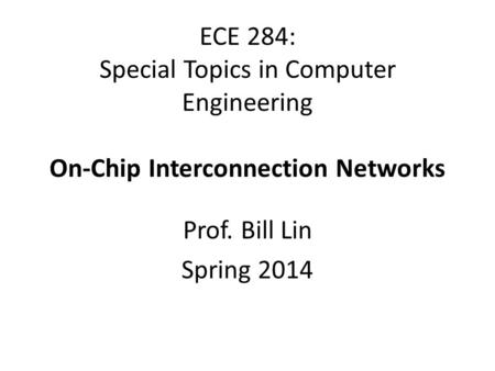 ECE 284: Special Topics in Computer Engineering On-Chip Interconnection Networks Prof. Bill Lin Spring 2014.