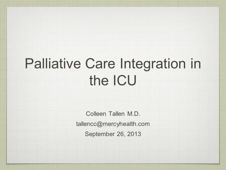 Palliative Care Integration in the ICU Colleen Tallen M.D. September 26, 2013.