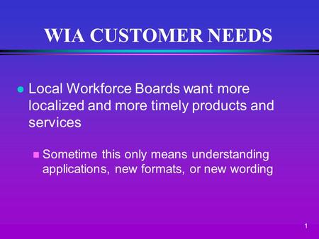1 l Local Workforce Boards want more localized and more timely products and services n Sometime this only means understanding applications, new formats,