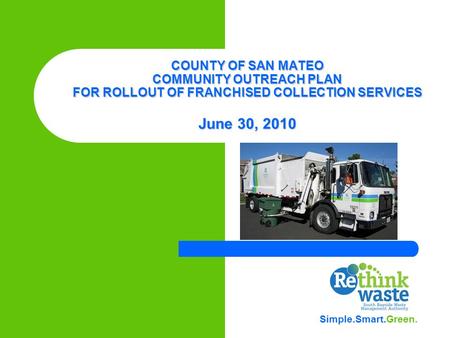 COUNTY OF SAN MATEO COMMUNITY OUTREACH PLAN FOR ROLLOUT OF FRANCHISED COLLECTION SERVICES June 30, 2010 Simple.Smart.Green.