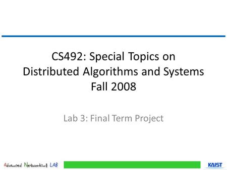 CS492: Special Topics on Distributed Algorithms and Systems Fall 2008 Lab 3: Final Term Project.