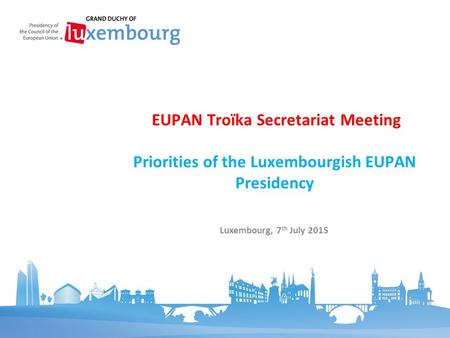 Priorities of the Luxembourgish EUPAN Presidency EUPAN Troïka Secretariat Meeting Luxembourg, 7 th July 2015.