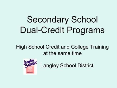 Secondary School Dual-Credit Programs High School Credit and College Training at the same time Langley School District.