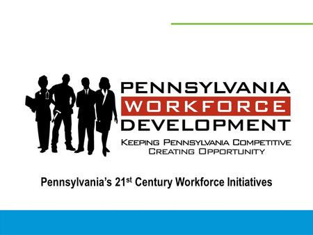 Pennsylvania’s 21 st Century Workforce Initiatives.