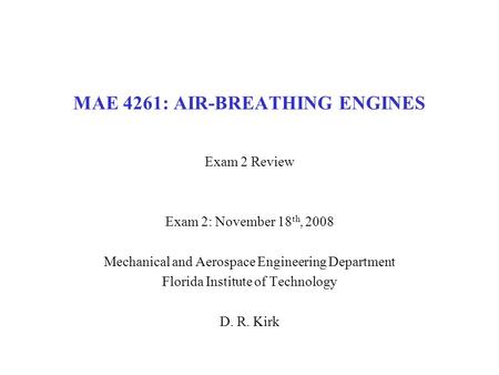 MAE 4261: AIR-BREATHING ENGINES Exam 2 Review Exam 2: November 18 th, 2008 Mechanical and Aerospace Engineering Department Florida Institute of Technology.