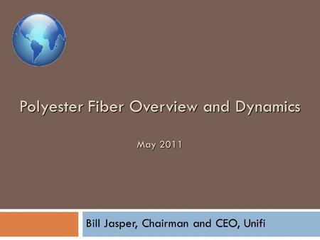 Polyester Fiber Overview and Dynamics May 2011 Bill Jasper, Chairman and CEO, Unifi.
