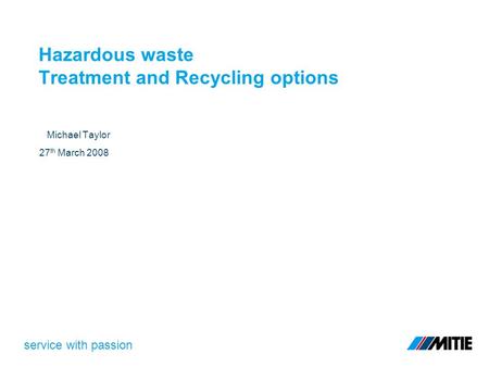 Service with passion Hazardous waste Treatment and Recycling options Michael Taylor 27 th March 2008.