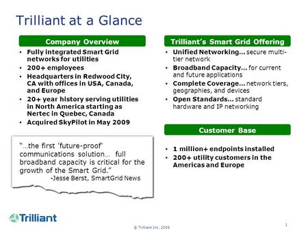 © Trilliant Inc. 2009 1 Trilliant at a Glance Company OverviewTrilliant’s Smart Grid Offering Customer Base  1 million+ endpoints installed  200+ utility.