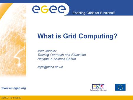 INFSO-RI-508833 Enabling Grids for E-sciencE www.eu-egee.org What is Grid Computing? Mike Mineter Training Outreach and Education National e-Science Centre.