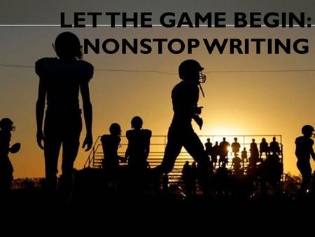LET THE GAME BEGIN: NONSTOP WRITING. WHAT IS IT?  Nonstop timed writing (three to seven minutes)  Responding to a prompt  Focus on presenting ideas.