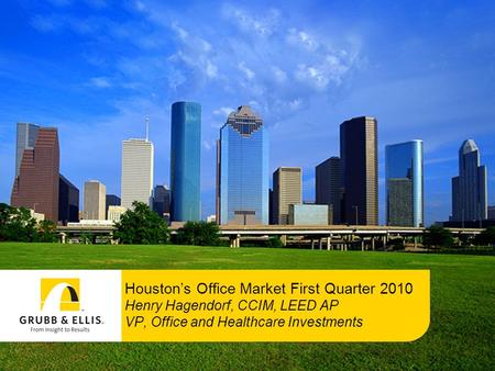 Houston’s Office Market First Quarter 2010 Henry Hagendorf, CCIM, LEED AP VP, Office and Healthcare Investments.