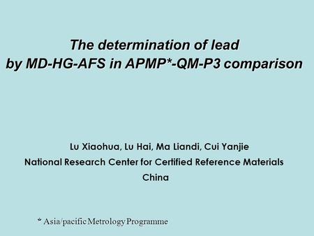 The determination of lead by MD-HG-AFS in APMP*-QM-P3 comparison Lu Xiaohua, Lu Hai, Ma Liandi, Cui Yanjie National Research Center for Certified Reference.