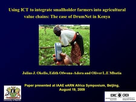 Using ICT to integrate smallholder farmers into agricultural value chains: The case of DrumNet in Kenya Julius J. Okello, Edith Ofwona-Adera and Oliver.
