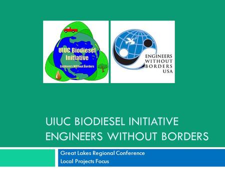 UIUC BIODIESEL INITIATIVE ENGINEERS WITHOUT BORDERS Great Lakes Regional Conference Local Projects Focus.