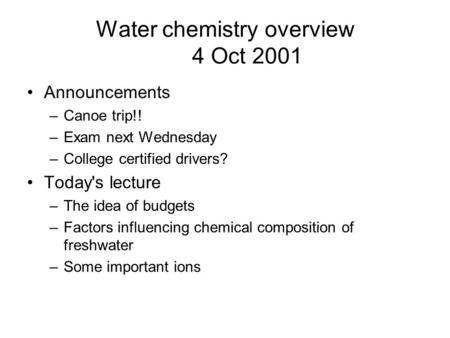 Water chemistry overview 4 Oct 2001 Announcements –Canoe trip!! –Exam next Wednesday –College certified drivers? Today's lecture –The idea of budgets –Factors.