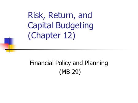 Risk, Return, and Capital Budgeting (Chapter 12) Financial Policy and Planning (MB 29)