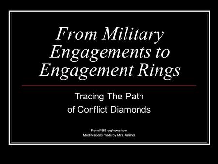 From Military Engagements to Engagement Rings Tracing The Path of Conflict Diamonds From PBS.org/newshour Modifications made by Mrs. Jarmer.